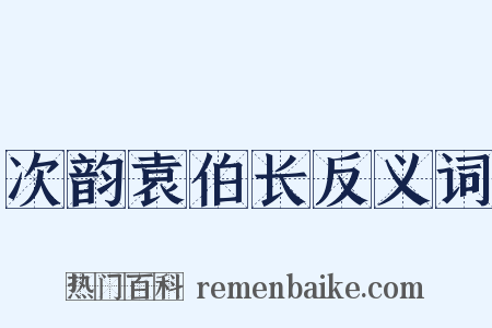 次韵袁伯长反义词是什么意思的图片
